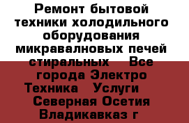 Ремонт бытовой техники холодильного оборудования микравалновых печей стиральных  - Все города Электро-Техника » Услуги   . Северная Осетия,Владикавказ г.